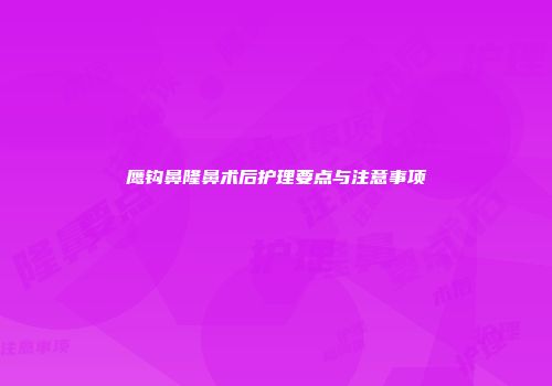 鹰钩鼻隆鼻术后护理要点与注意事项