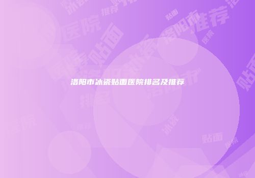 洛阳市冰瓷贴面医院排名及推荐