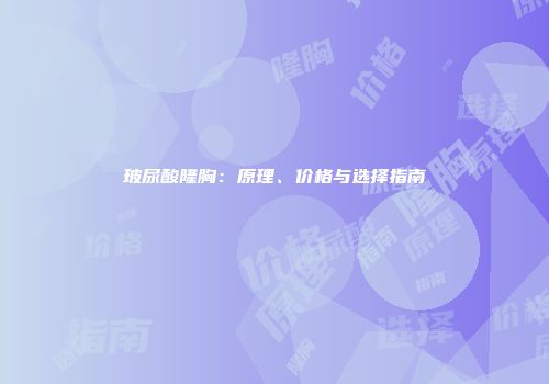 玻尿酸隆胸：原理、价格与选择指南