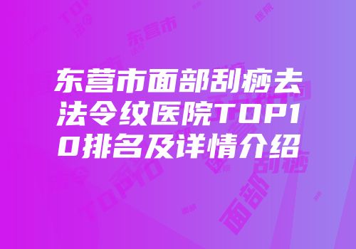 东营市面部刮痧去法令纹医院TOP10排名及详情介绍
