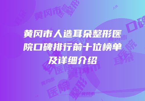 黄冈市人造耳朵整形医院口碑排行前十位榜单及详细介绍