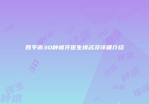 四平市3D种植牙医生排名及详细介绍