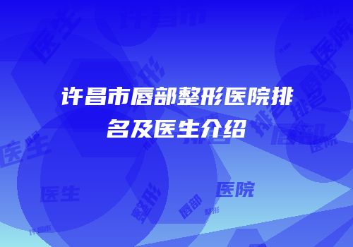 许昌市唇部整形医院排名及医生介绍