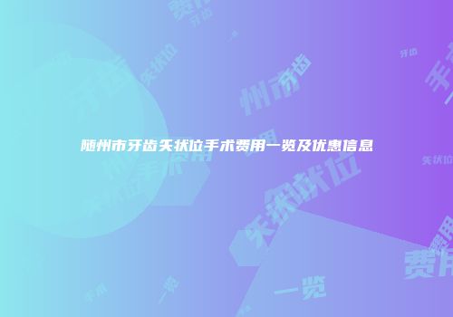 随州市牙齿矢状位手术费用一览及优惠信息