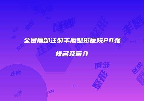 全国唇部注射丰唇整形医院20强排名及简介