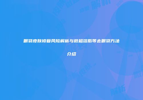眼袋皮肤修复风险解析与微超溶脂等去眼袋方法介绍