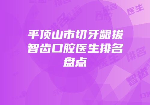 平顶山市切牙龈拔智齿口腔医生排名盘点