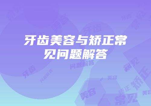 牙齿美容与矫正常见问题解答