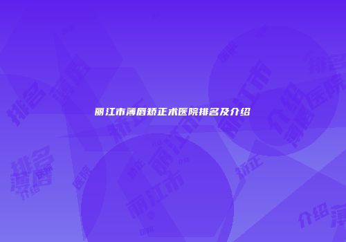 丽江市薄唇矫正术医院排名及介绍