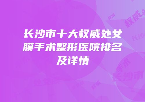 长沙市十大权威处女膜手术整形医院排名及详情