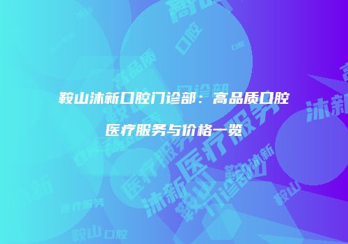 鞍山沐新口腔门诊部：高品质口腔医疗服务与价格一览