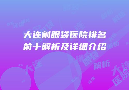 大连割眼袋医院排名前十解析及详细介绍