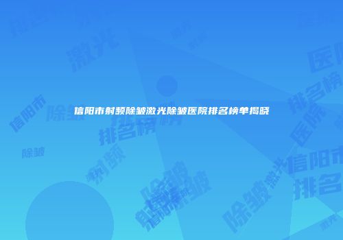 信阳市射频除皱激光除皱医院排名榜单揭晓