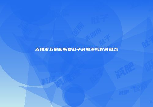 无锡市五家吸脂瘦肚子减肥医院权威盘点