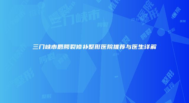 三门峡市唇腭裂修补整形医院推荐与医生详解