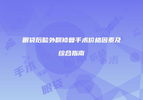 眼袋后睑外翻修复手术价格因素及综合指南