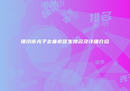 银川市光子去痤疮医生排名及详细介绍