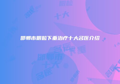 邯郸市眼睑下垂治疗十大名医介绍