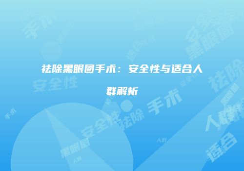 祛除黑眼圈手术：安全性与适合人群解析