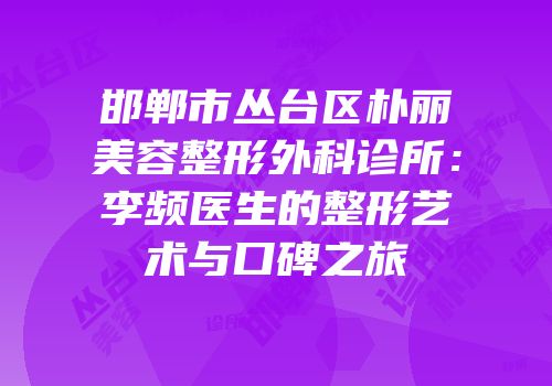 邯郸市丛台区朴丽美容整形外科诊所：李频医生的整形艺术与口碑之旅