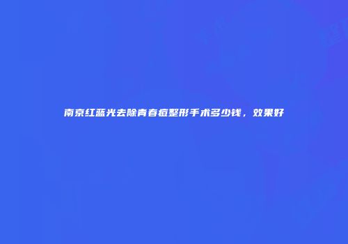 南京红蓝光去除青春痘整形手术多少钱，效果好
