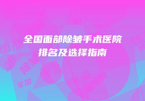 全国面部除皱手术医院排名及选择指南