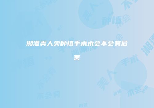 湘潭美人尖种植手术术会不会有危害