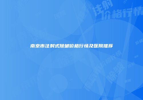 南京市注射式除皱价格行情及医院推荐