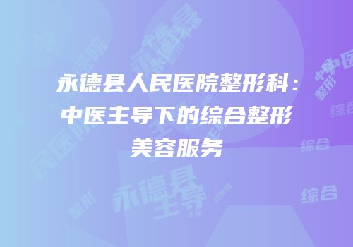 永德县人民医院整形科：中医主导下的综合整形美容服务