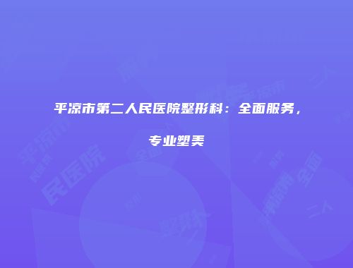 平凉市第二人民医院整形科：全面服务，专业塑美
