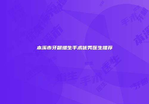 本溪市牙龈增生手术优秀医生推荐