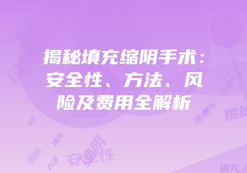 揭秘填充缩阴手术：安全性、方法、风险及费用全解析
