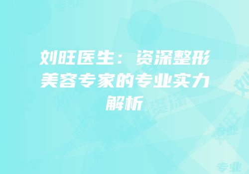 刘旺医生：资深整形美容专家的专业实力解析