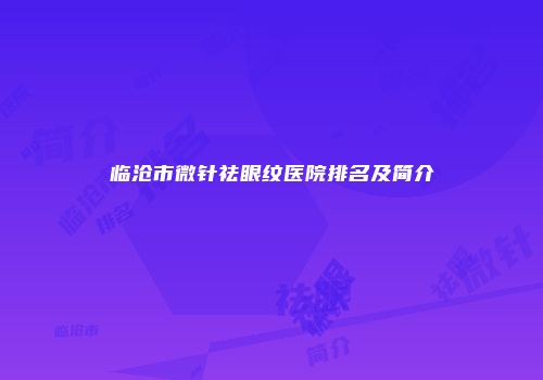 临沧市微针祛眼纹医院排名及简介