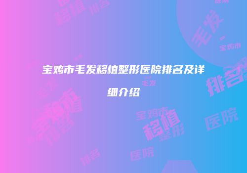 宝鸡市毛发移植整形医院排名及详细介绍