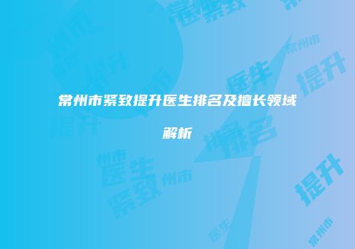 常州市紧致提升医生排名及擅长领域解析