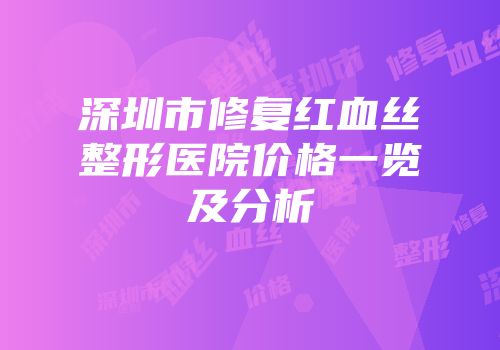 深圳市修复红血丝整形医院价格一览及分析