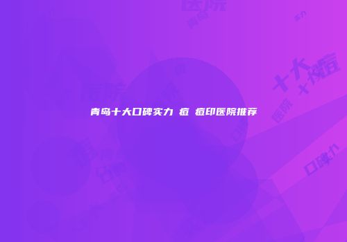 青岛十大口碑实力袪痘袪痘印医院推荐