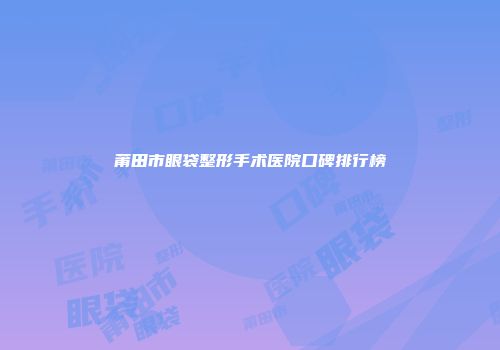 莆田市眼袋整形手术医院口碑排行榜