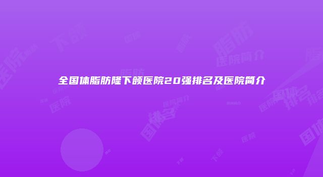 全国体脂肪隆下颌医院20强排名及医院简介