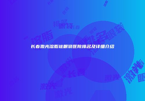 长春激光溶脂祛眼袋医院排名及详细介绍