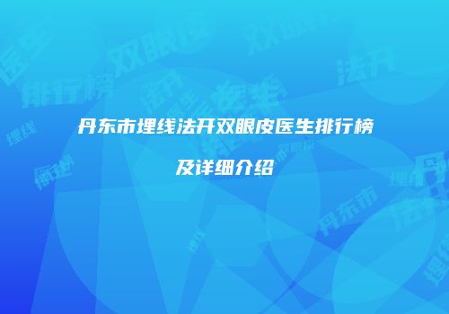 丹东市埋线法开双眼皮医生排行榜及详细介绍