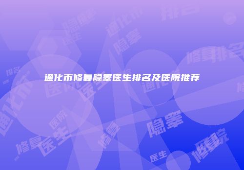 通化市修复隐睾医生排名及医院推荐