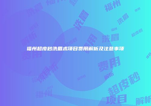 福州超皮秒洗眉术项目费用解析及注意事项