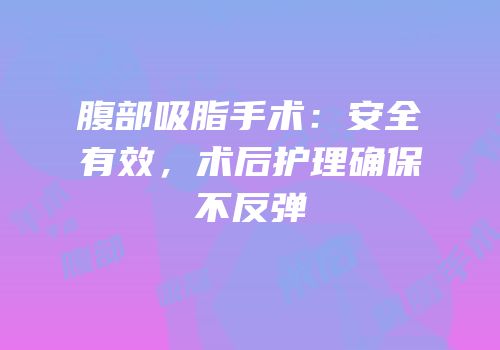 腹部吸脂手术：安全有效，术后护理确保不反弹