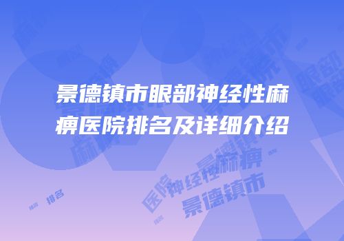 景德镇市眼部神经性麻痹医院排名及详细介绍