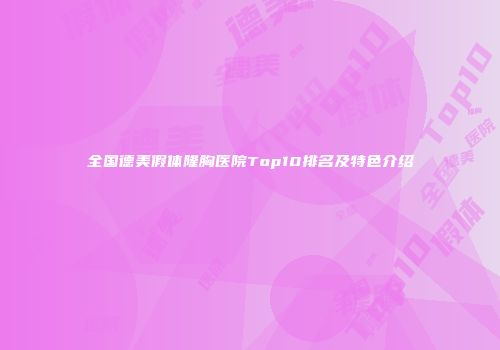 全国德美假体隆胸医院Top10排名及特色介绍