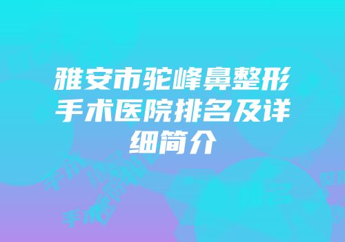 雅安市驼峰鼻整形手术医院排名及详细简介