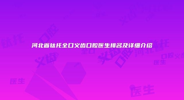 河北省钛托全口义齿口腔医生排名及详细介绍