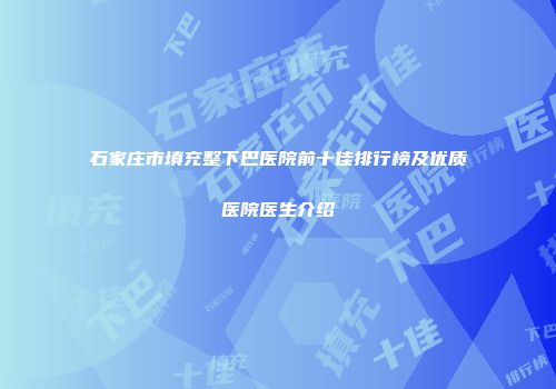 石家庄市填充整下巴医院前十佳排行榜及优质医院医生介绍